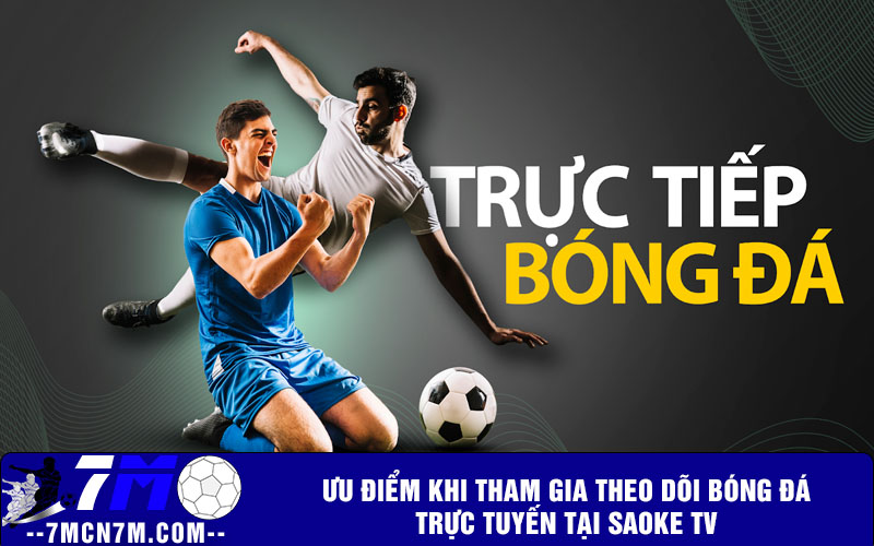 Ưu điểm khi tham gia theo dõi bóng đá trực tuyến tại Saoke TV
