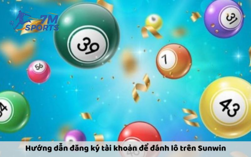 Hướng dẫn đăng ký tài khoản để đánh lô trên Sunwin