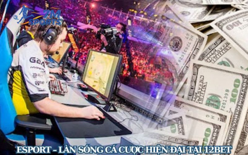 Esport – Làn sóng cá cược hiện đại tại 12Bet