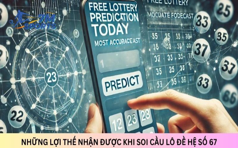 Những lợi thế nhận được khi soi cầu lô đề hệ số 67