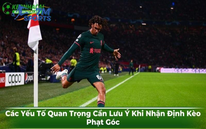 Các Yếu Tố Quan Trọng Cần Lưu Ý Khi Nhận Định Kèo Phạt Góc